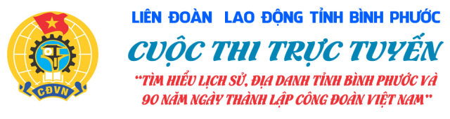 Hưởng ứng tham gia cuộc thi trực tuyền về "tìm hiểu lịch sử địa danh Bình Phước và kỷ niệm 90 năm ngày thành lập công đoàn Việt Nam"